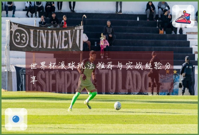 世界杯滚球玩法推荐与实战经验分享