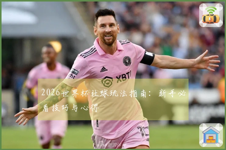 2026世界杯让球玩法指南：新手必看技巧与心得