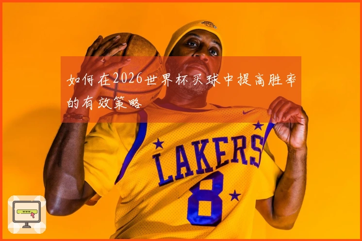 如何在2026世界杯买球中提高胜率的有效策略