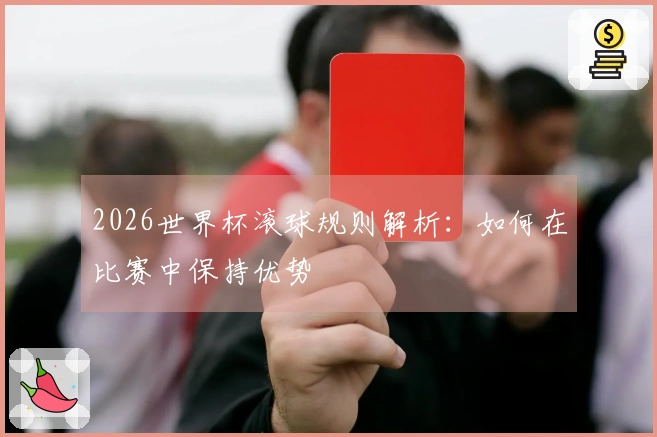 2026世界杯滚球规则解析：如何在比赛中保持优势