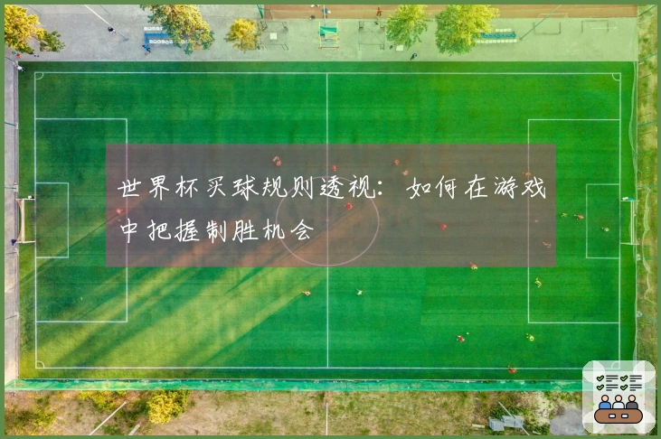 世界杯买球规则透视：如何在游戏中把握制胜机会