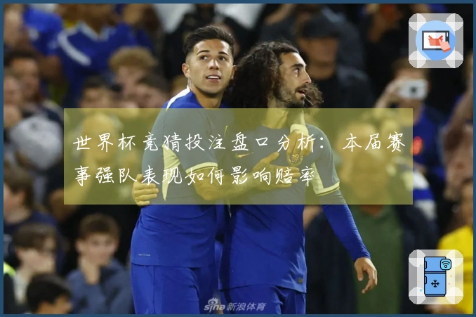 世界杯竞猜投注盘口分析：本届赛事强队表现如何影响赔率