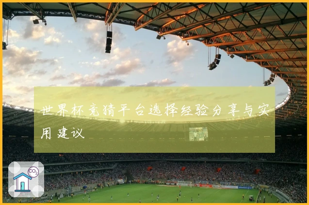 世界杯竞猜平台选择经验分享与实用建议