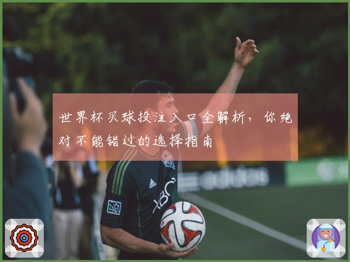 世界杯买球投注入口全解析，你绝对不能错过的选择指南