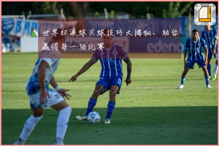 世界杯滚球买球技巧大揭秘，助你赢得每一场比赛