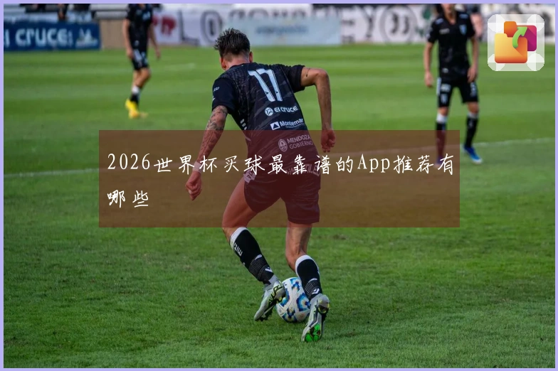 2026世界杯买球最靠谱的App推荐有哪些